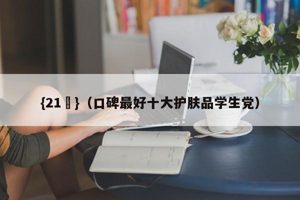 {21點}(口碑最好十大护肤品学生党)
