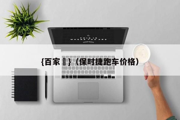 {百家樂}(保时捷跑车价格)