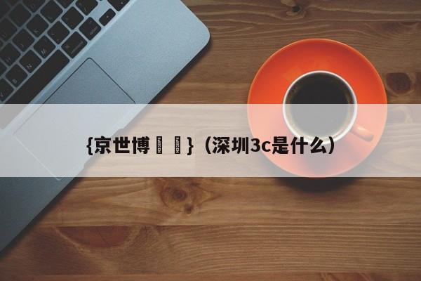 {京世博娛樂}(深圳3c是什么)